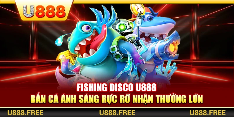 Fishing Disco U888 – Bắn Cá Ánh Sáng Rực Rỡ Nhận Thưởng Lớn