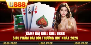 Game Bài Bull Bull U888 – Siêu Phẩm Bài Đổi Thưởng Hot Nhất 2025