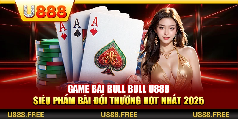 Game Bài Bull Bull U888 – Siêu Phẩm Bài Đổi Thưởng Hot Nhất 2025