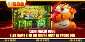 Cash Maker U888 – Slot Game Siêu Lợi Nhuận Quay Là Trúng Lớn