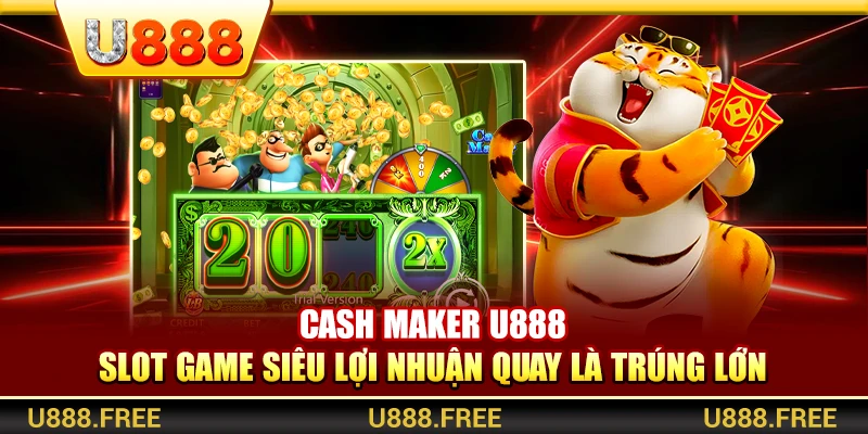 Cash Maker U888 – Slot Game Siêu Lợi Nhuận Quay Là Trúng Lớn