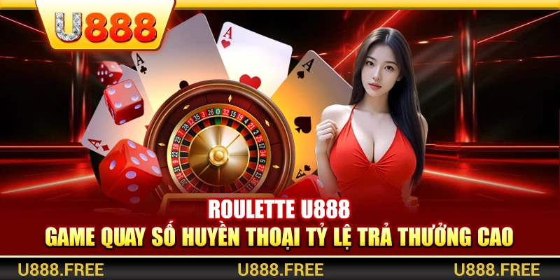 Roulette U888 – Game Quay Số Huyền Thoại Tỷ Lệ Trả Thưởng Cao